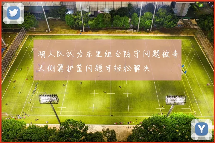 湖人队认为东里组合防守问题被夸大侧翼护筐问题可轻松解决