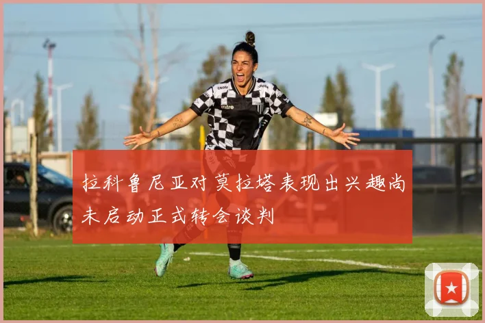 拉科鲁尼亚对莫拉塔表现出兴趣尚未启动正式转会谈判