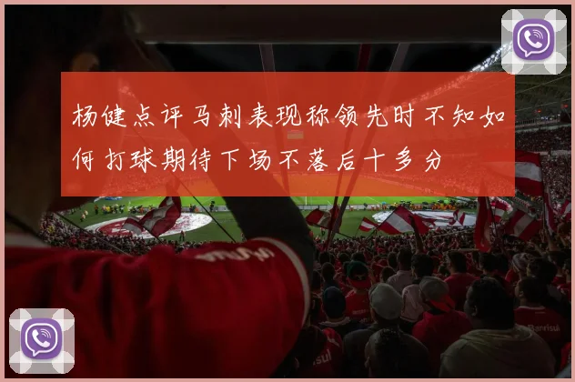杨健点评马刺表现称领先时不知如何打球期待下场不落后十多分