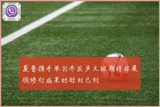 夏普携手单打乔发声文班期待你展现修行成果的时刻已到