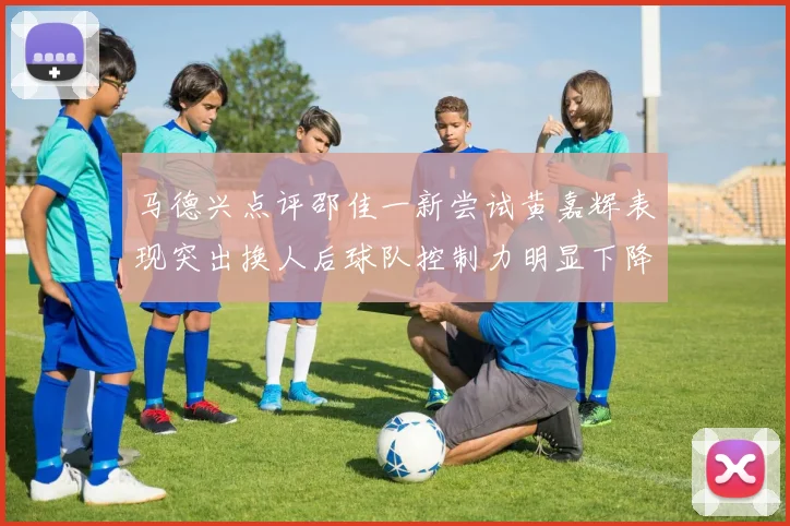 马德兴点评邵佳一新尝试黄嘉辉表现突出换人后球队控制力明显下降