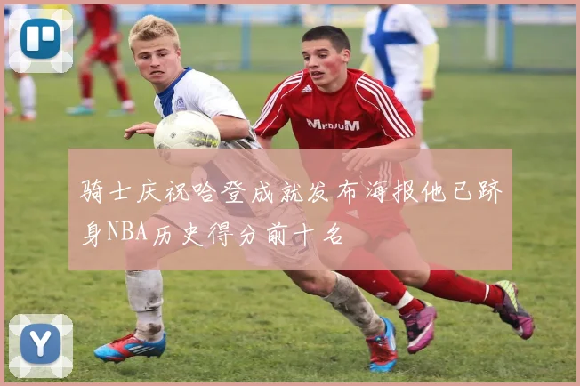 骑士庆祝哈登成就发布海报他已跻身NBA历史得分前十名