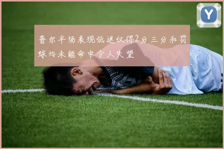 普尔半场表现低迷仅得2分三分和罚球均未能命中令人失望