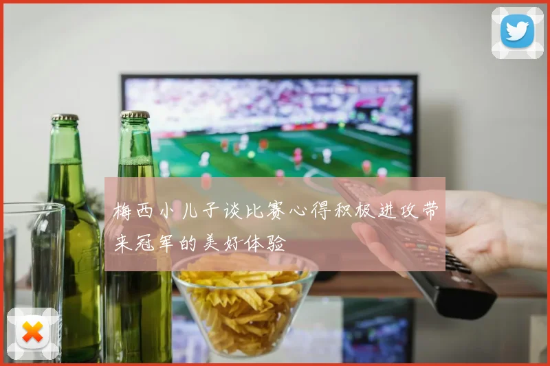 梅西小儿子谈比赛心得积极进攻带来冠军的美好体验