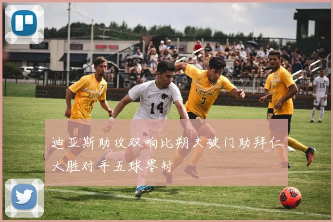 迪亚斯助攻双响比朔夫破门助拜仁大胜对手五球零封