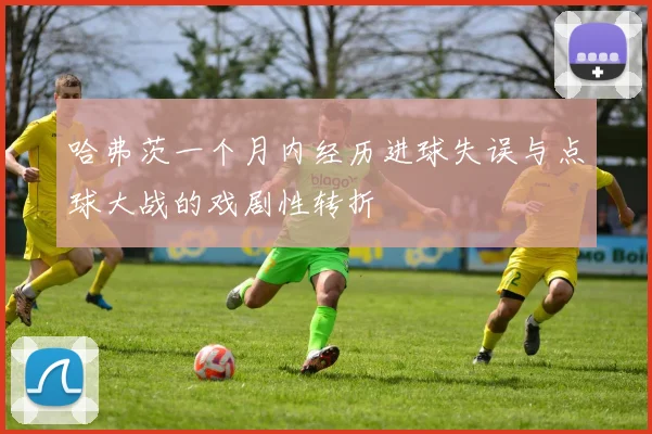 哈弗茨一个月内经历进球失误与点球大战的戏剧性转折
