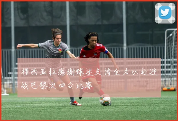 穆西亚拉感谢球迷支持全力以赴迎战巴黎次回合比赛