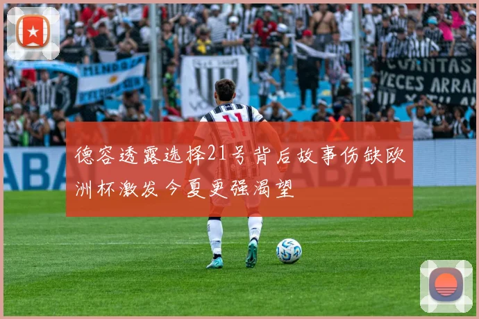 德容透露选择21号背后故事伤缺欧洲杯激发今夏更强渴望