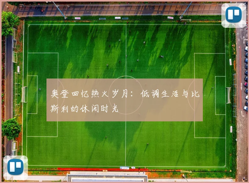 奥登回忆热火岁月：低调生活与比斯利的休闲时光